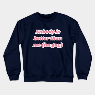 Nobody is better than me (im gay) Crewneck Sweatshirt